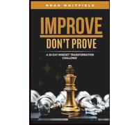 IMPROVE, DON’T PROVE. A 30-Day Mindset Transformation Challenge: Daily Challenges and Guided Reflections to Break Free from Approval-Seeking, Build True Confidence, and Grow for Yourself