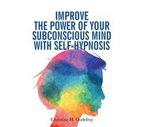 Improve the Power of your Subconscious Mind with Self-Hypnosis: Use Positive Thinking to Change your Life