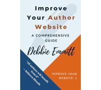 Improve Your Author Website - A Comprehensive Guide: Practical web advice for authors to increase book sales and impress new readers: 1 (Improve Your Website)