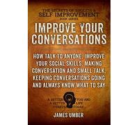 Improve Your Conversations: How Talk To Anyone, Improve Your Social Skills, Making Conversation and Small Talk, Keeping Conversations Going and Always ... (The Secrets of Success and Self Improvement)