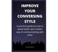 IMPROVE YOUR CONVERSING STYLE: A practical guide on how to speak better and a better way of communicating with other
