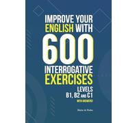 IMPROVE YOUR ENGLISH WITH 600 INTERROGATIVE EXERCISES: LEVELS B1, B2 and C1 with Answers!