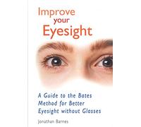 Improve Your Eyesight: A Guide to the Bates Method for Better Eyesight without Glasses