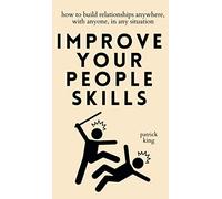 Improve Your People Skills: How to Build Relationships Anywhere, with Anyone, in Any Situation