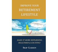 IMPROVE YOUR RETIREMENT LIFESTYLE: Make It More Rewarding, Healthier & Exciting!