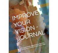 IMPROVE YOUR VISION - JOURNAL: Exercises, foods, supplements & checklists to help you reverse your vision and see well.