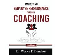 Improving Employee Performance Through Coaching: A Competency-Based Approach to Skillful Coaching to Encourage Productivity (Competency-Based Workbooks for Structured Learning)