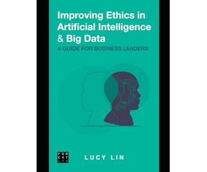 Improving Ethics in Artificial Intelligence & Big Data: A Guide for Business Leaders