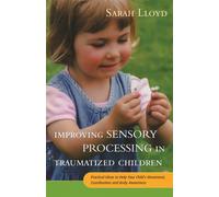 Improving Sensory Processing in Traumatized Children : Practical Ideas to Help Your Child's Movement, Coordination and Body Awareness