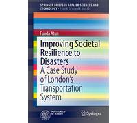 Improving Societal Resilience to Disasters: A Case Study of London’s Transportation System (SpringerBriefs in Applied Sciences and Technology)