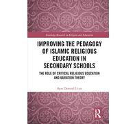 Improving the Pedagogy of Islamic Religious Education in Secondary Schools: The Role of Critical Religious Education and Variation Theory (Routledge Research in Religion and Education)