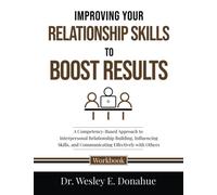 Improving Your Relationships to Boost Results: A Competency-Based Approach to Interpersonal Relationship Building, Influencing Skills, and ... Workbooks for Structured Learning)