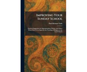 Improving Your Sunday School: Practical Suggestions for Superintendents, Pastors, and Others Whose Duty It Is to Supervise the Teaching of Religion in the Local Church