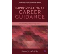 Improvisational Career Guidance: An Ethos for Professional Practice (Trotman Studies in Careers, Employability and Transitions)