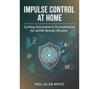 Impulse Control at Home: Master Your Focus, Conquer Distraction & Thrive as an ADHD Remote Professional
