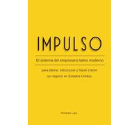 IMPULSO: El sistema del empresario latino moderno para liderar, estructurar y hacer crecer su negocio en Estados Unidos