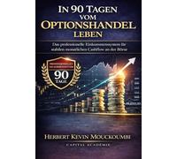 In 90 Tagen vom Optionshandel leben: Das professionelle Einkommenssystem für stabilen monatlichen Cashflow an der Börse