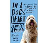 In a Dog's Heart: A Compassionate Guide to Canine Care, from Adopting to Teaching to Bonding