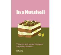 In a Nutshell : 75 sweet and savoury recipes for pistachio lovers
