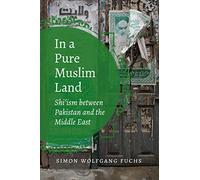 In a Pure Muslim Land: Shi'ism Between Pakistan and the Middle East (Islamic Civilization and Muslim Networks)