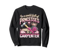 In A World Full Of Princesses Be A Carpenter Girl Sweatshirt