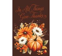 In All Things Give Thanks Journal: A Cozy Autumn Gratitude Notebook for Reflection, Prayer, Memories, and Daily Writing