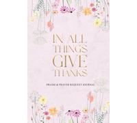 In All Things Give Thanks: Praise & Prayer Request Journal (Full-Color Wildflower)