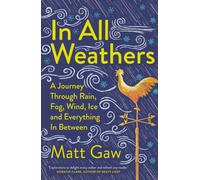 In All Weathers : A Journey Through Rain, Fog, Wind, Ice and Everything In Between