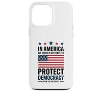 In America We Should Not Have to Protect Democracy President Case for iPhone 13 Pro Max