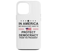 In America We Should Not Have to Protect Democracy President Case for iPhone 13 Pro Max