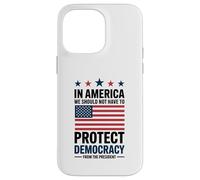In America We Should Not Have to Protect Democracy President Case for iPhone 14 Pro Max