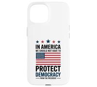 In America We Should Not Have to Protect Democracy President Case for iPhone 15