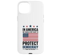 In America We Should Not Have to Protect Democracy President Case for iPhone 15 Plus