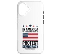 In America We Should Not Have to Protect Democracy President Case for iPhone 16