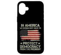 In America We Should Not Have to Protect Democracy President Case for iPhone 16 Plus