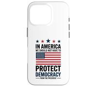 In America We Should Not Have to Protect Democracy President Case for iPhone 16 Pro