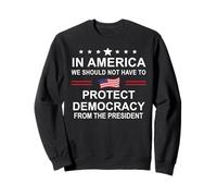 In America We Should Not Have to Protect Democracy President Sweatshirt