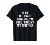 "In An Alternate Universe, I'm Sure I Have My Act Together" T-Shirt