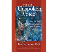 In an Unspoken Voice : How the Body Releases Trauma and Restores Goodness