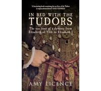 In Bed with the Tudors: The Sex Lives of a Dynasty from Elizabeth of York to Elizabeth I (In Bed with the ...)