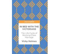 In Bed with the Victorians: The Life-Cycle of Working-Class Marriage