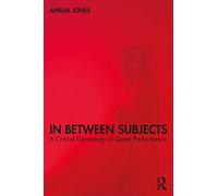 In Between Subjects: A Critical Genealogy of Queer Performance