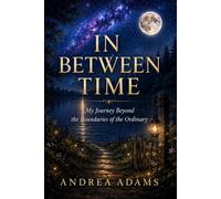 IN BETWEEN TIME: My Journey Beyond the Boundaries of the Ordinary