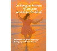 In Bewegung kommen - (M)ein ganz persönliches Workbook: Kleine Schritte, große Wirkung - Bewegung für Körper & Seele