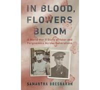 In Blood, Flowers Bloom: A World War II Story of Valor and Forgiveness Across Generations