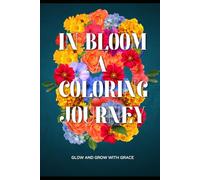 In Bloom: A Coloring Journey: A coloring journey rooted in grace, growth and gentle joy