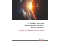 In Breaking Spacetime: Where Quantum Mechanics Meets Astrophysics: Bridging the Infinitesimal and the Infinite
