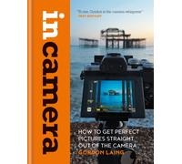 In Camera: How to Get Perfect Pictures Straight Out of the Camera