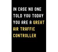 In Case No One Told You Today You Are A Great Air Traffic Controller: Lined Journal Notebook, Cute Appreciation Notebook, Best Gift For Air Traffic Controller , 6x9 Inches With 120 Pages