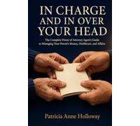 In Charge And In Over Your Head: The Complete Power of Attorney Agent's Guide to Managing Your Parent's Money, Healthcare, and Affairs